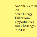  National Seminar  on Solar Energy Utilization– Opportunities and Challenges in NER