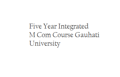 Admission of Five Year Integrated M Com Course Session 2015 - 16 - Gauhati University